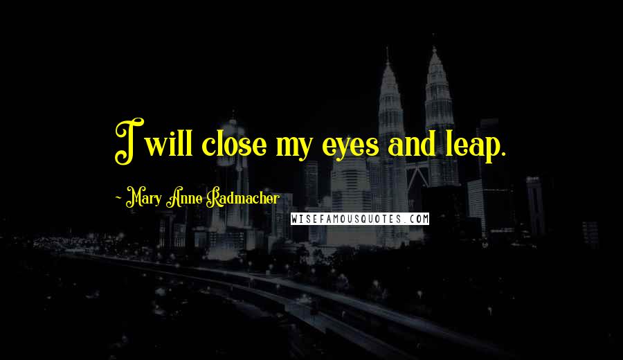 Mary Anne Radmacher Quotes: I will close my eyes and leap.