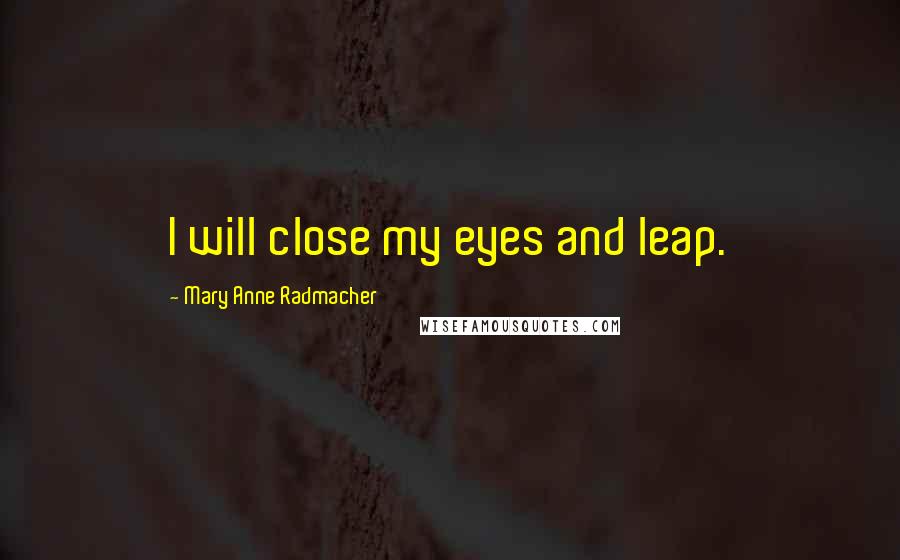 Mary Anne Radmacher Quotes: I will close my eyes and leap.