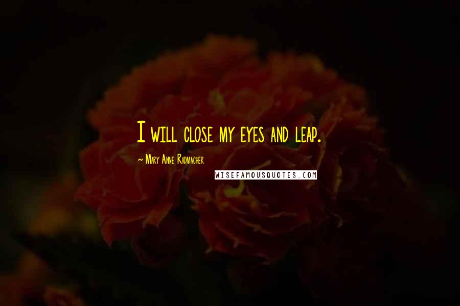 Mary Anne Radmacher Quotes: I will close my eyes and leap.