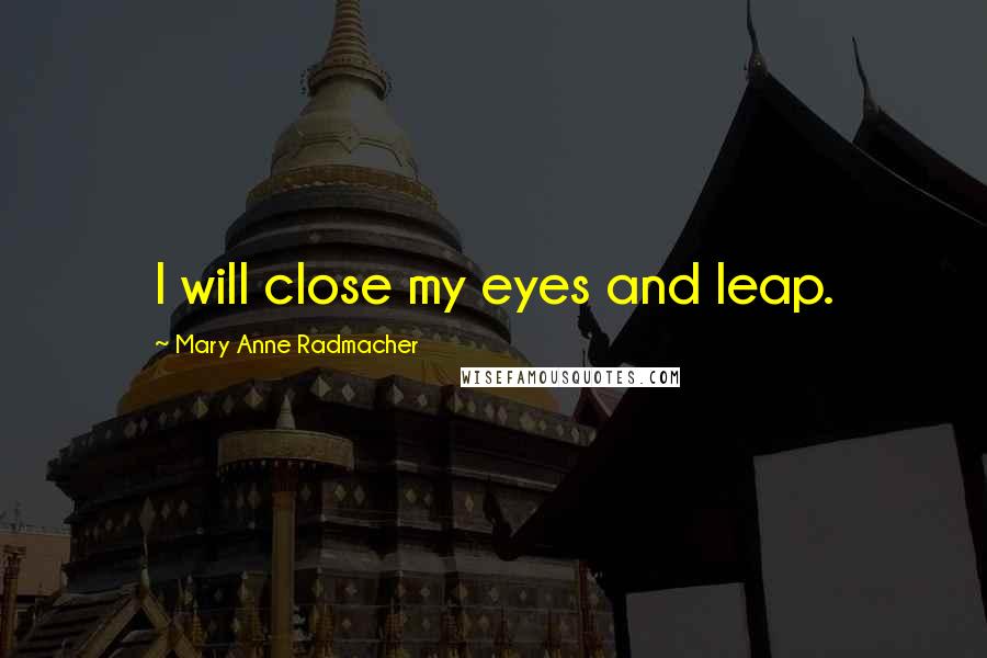 Mary Anne Radmacher Quotes: I will close my eyes and leap.