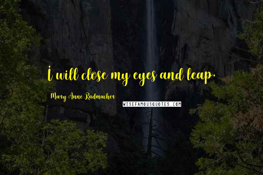 Mary Anne Radmacher Quotes: I will close my eyes and leap.
