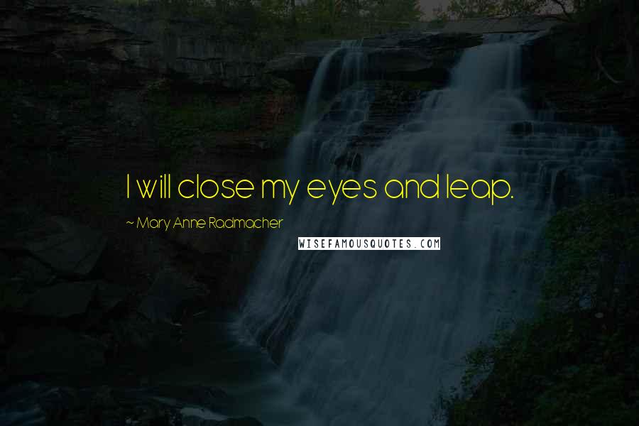 Mary Anne Radmacher Quotes: I will close my eyes and leap.