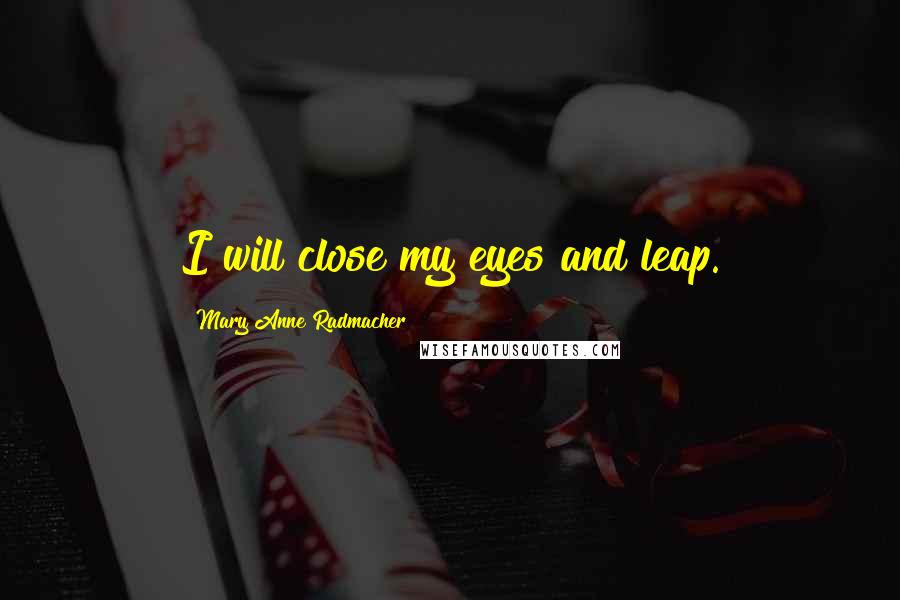 Mary Anne Radmacher Quotes: I will close my eyes and leap.