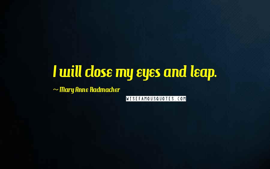 Mary Anne Radmacher Quotes: I will close my eyes and leap.