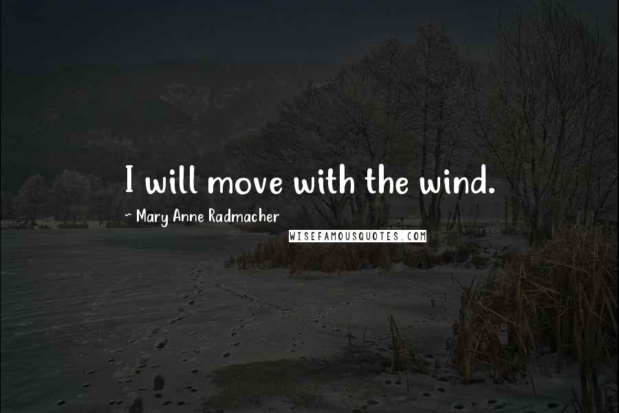 Mary Anne Radmacher Quotes: I will move with the wind.