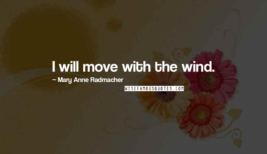 Mary Anne Radmacher Quotes: I will move with the wind.