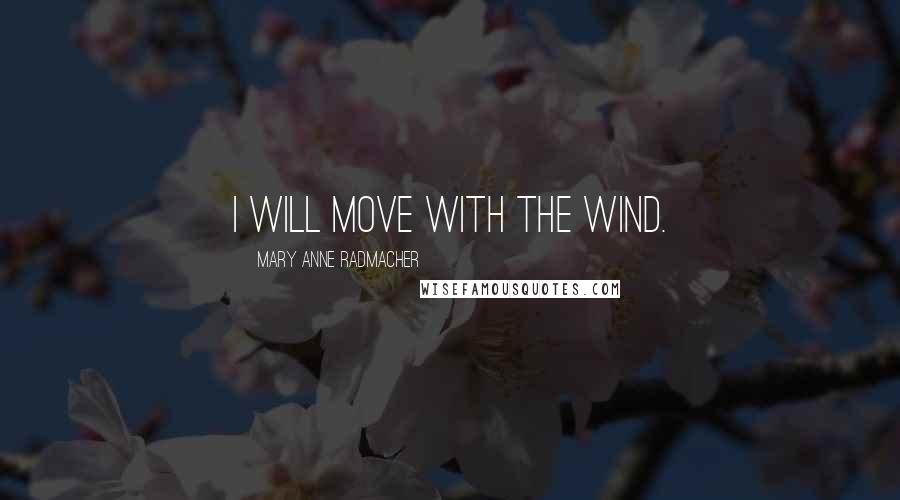 Mary Anne Radmacher Quotes: I will move with the wind.