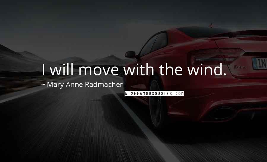 Mary Anne Radmacher Quotes: I will move with the wind.