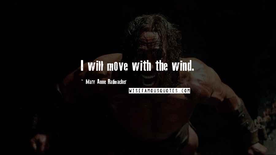 Mary Anne Radmacher Quotes: I will move with the wind.