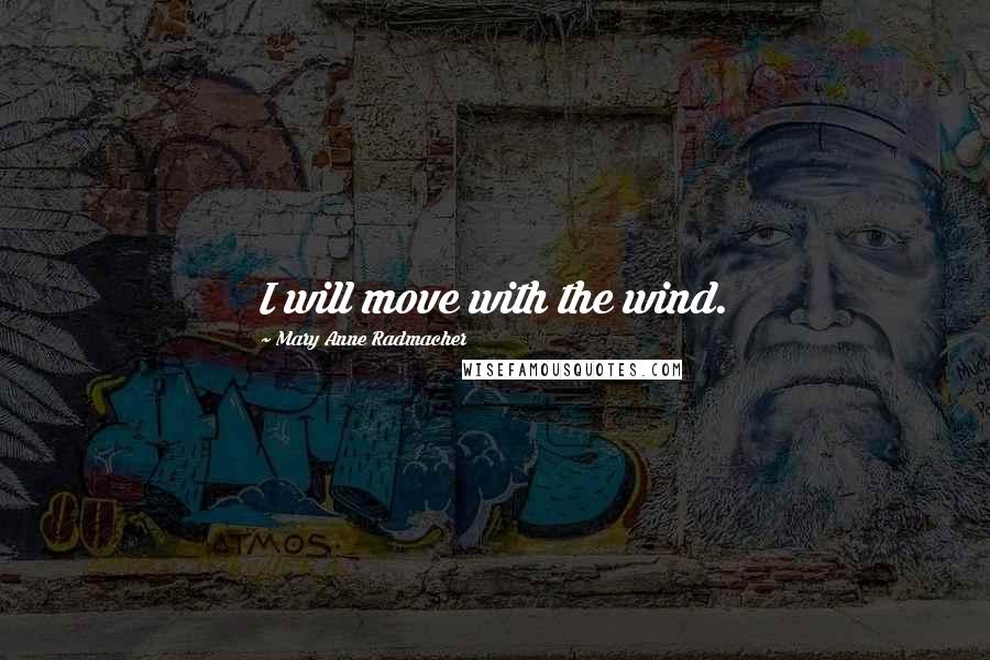 Mary Anne Radmacher Quotes: I will move with the wind.