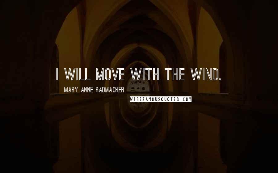 Mary Anne Radmacher Quotes: I will move with the wind.