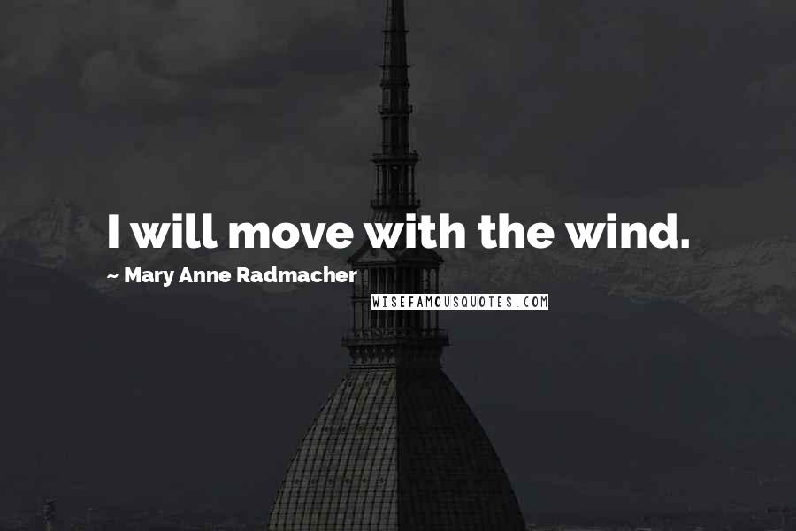 Mary Anne Radmacher Quotes: I will move with the wind.