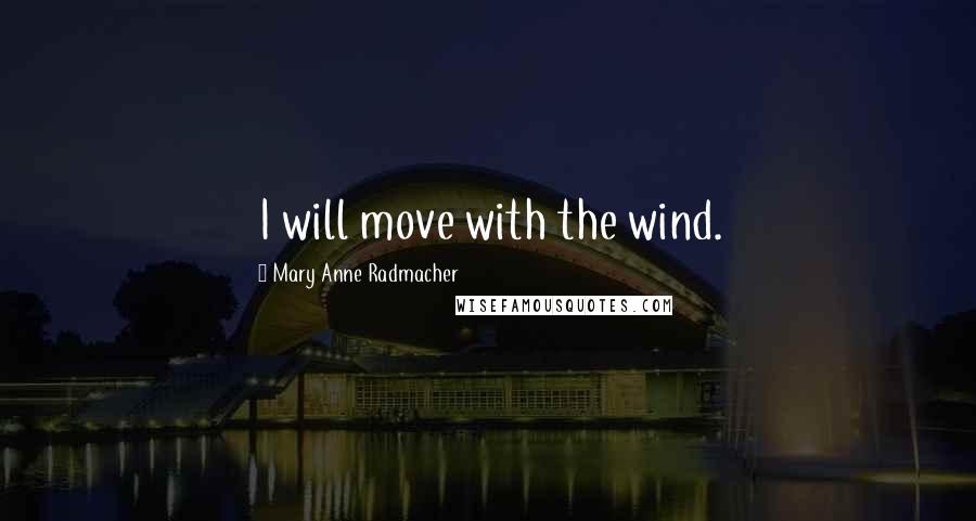 Mary Anne Radmacher Quotes: I will move with the wind.