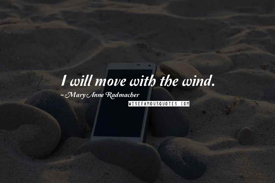 Mary Anne Radmacher Quotes: I will move with the wind.