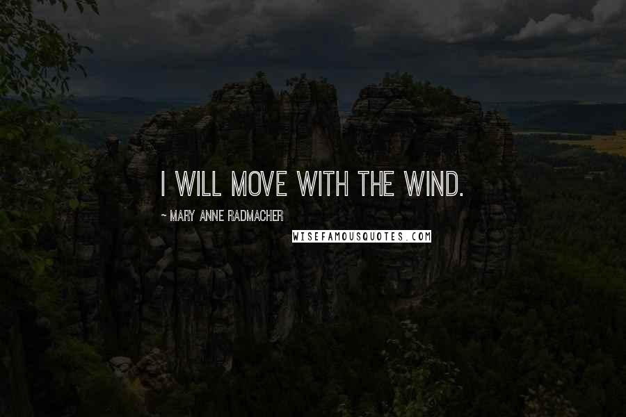 Mary Anne Radmacher Quotes: I will move with the wind.