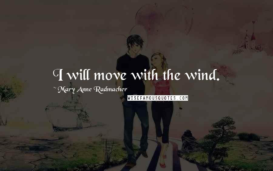 Mary Anne Radmacher Quotes: I will move with the wind.