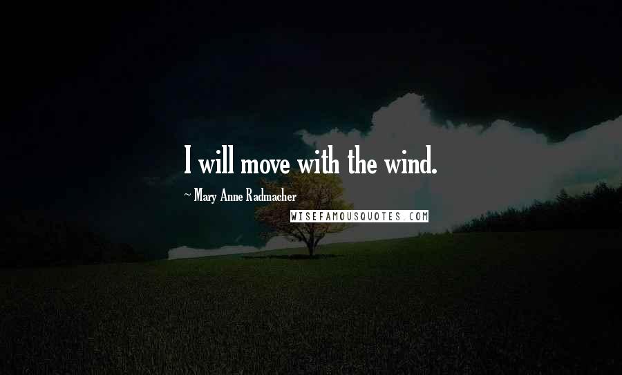 Mary Anne Radmacher Quotes: I will move with the wind.