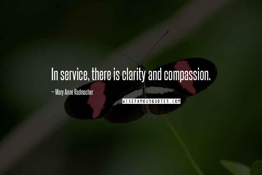 Mary Anne Radmacher Quotes: In service, there is clarity and compassion.