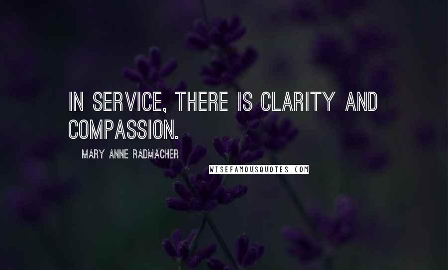 Mary Anne Radmacher Quotes: In service, there is clarity and compassion.