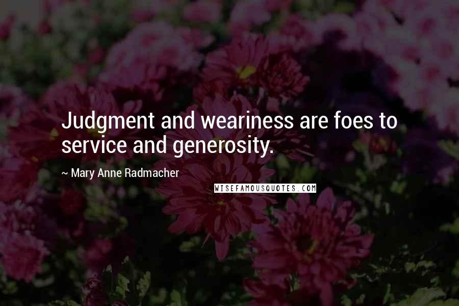 Mary Anne Radmacher Quotes: Judgment and weariness are foes to service and generosity.