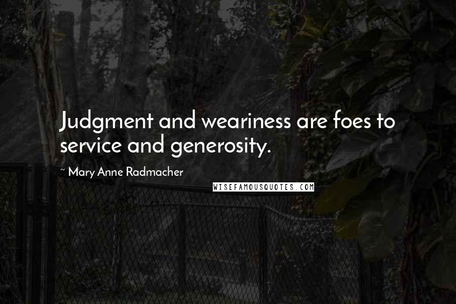 Mary Anne Radmacher Quotes: Judgment and weariness are foes to service and generosity.