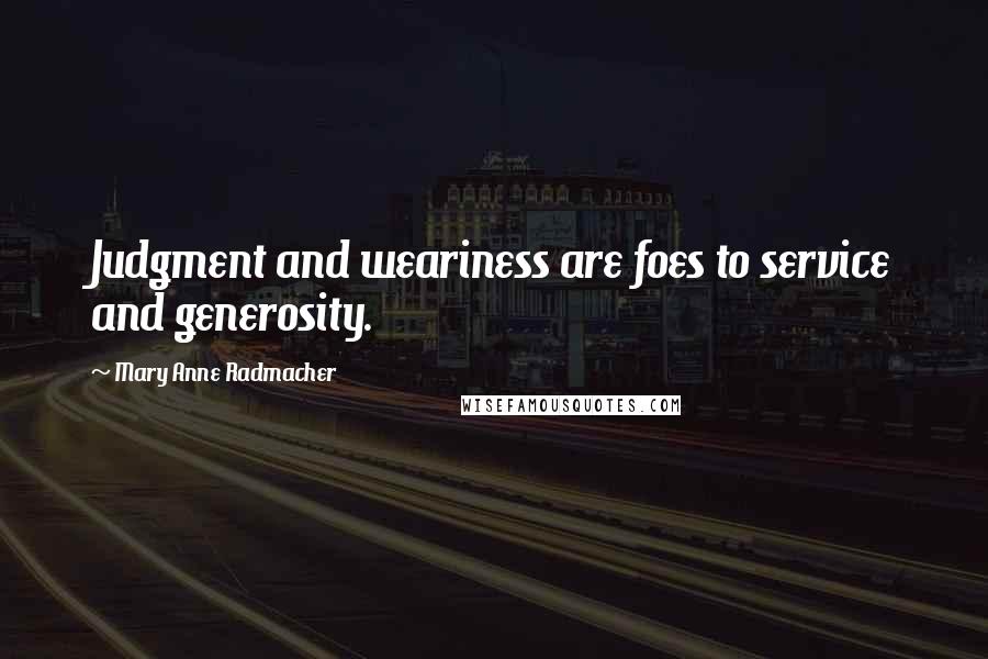 Mary Anne Radmacher Quotes: Judgment and weariness are foes to service and generosity.