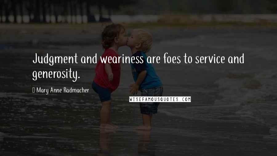 Mary Anne Radmacher Quotes: Judgment and weariness are foes to service and generosity.