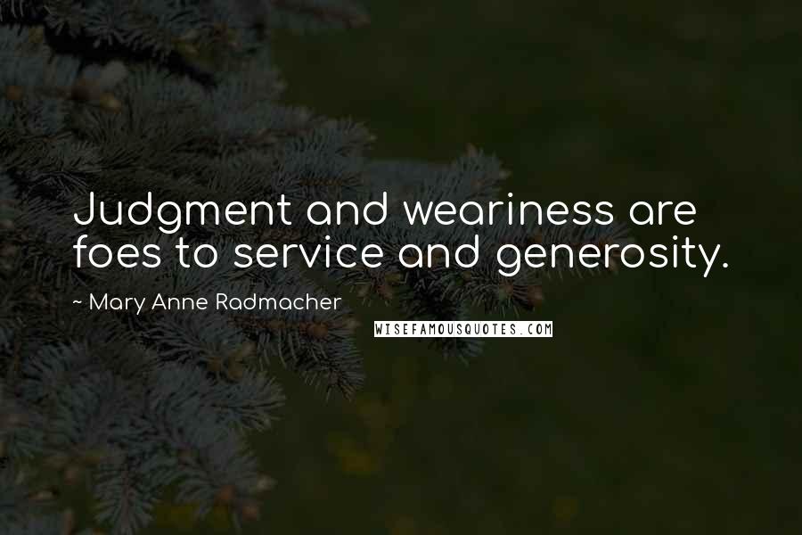 Mary Anne Radmacher Quotes: Judgment and weariness are foes to service and generosity.