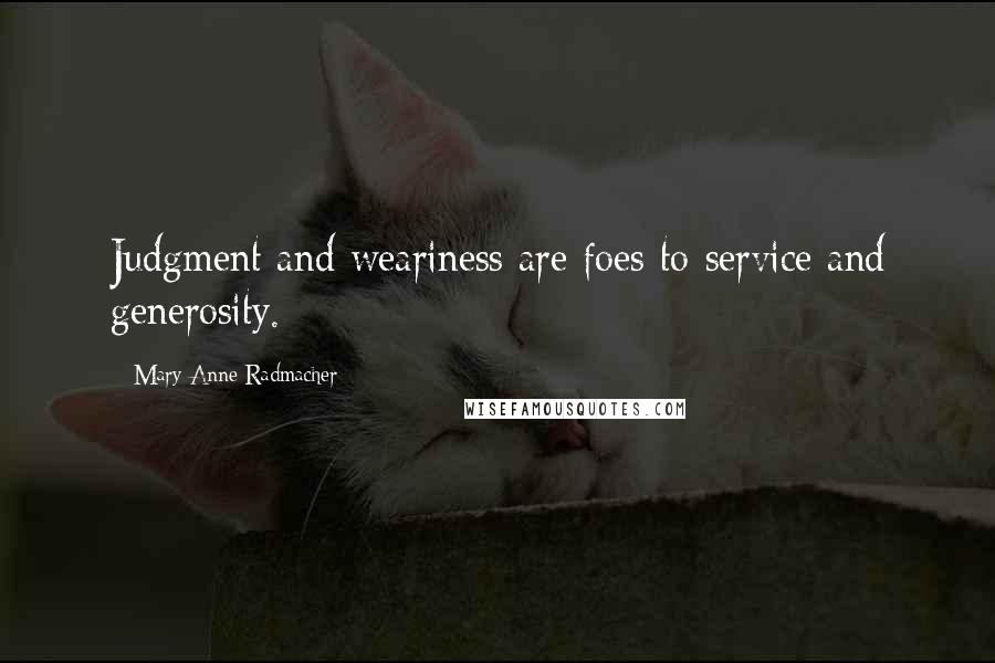 Mary Anne Radmacher Quotes: Judgment and weariness are foes to service and generosity.