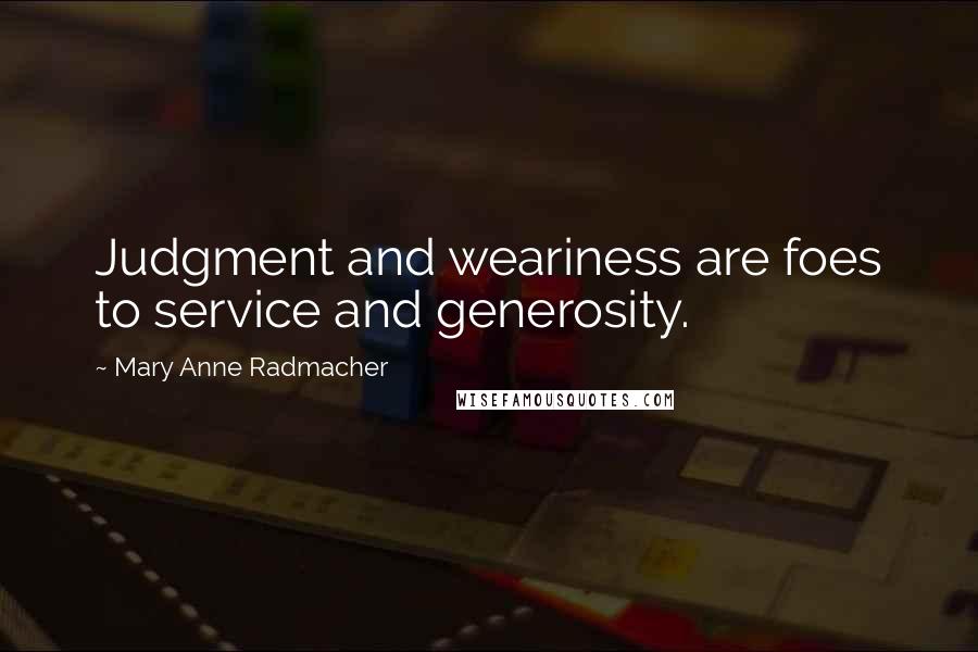 Mary Anne Radmacher Quotes: Judgment and weariness are foes to service and generosity.