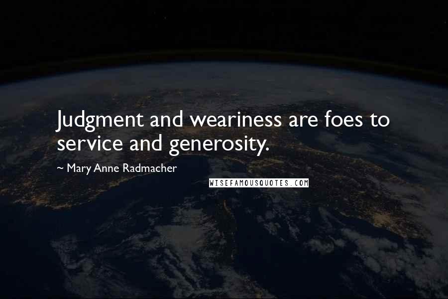 Mary Anne Radmacher Quotes: Judgment and weariness are foes to service and generosity.