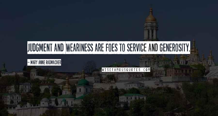 Mary Anne Radmacher Quotes: Judgment and weariness are foes to service and generosity.