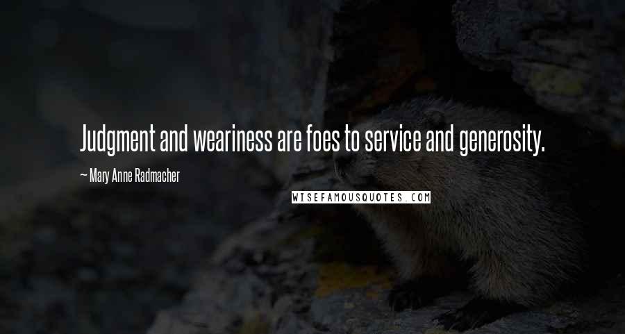 Mary Anne Radmacher Quotes: Judgment and weariness are foes to service and generosity.