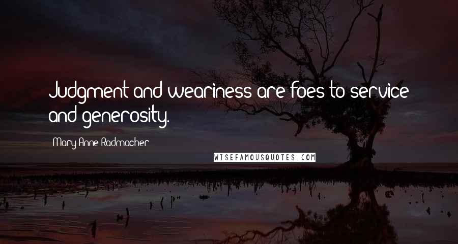 Mary Anne Radmacher Quotes: Judgment and weariness are foes to service and generosity.