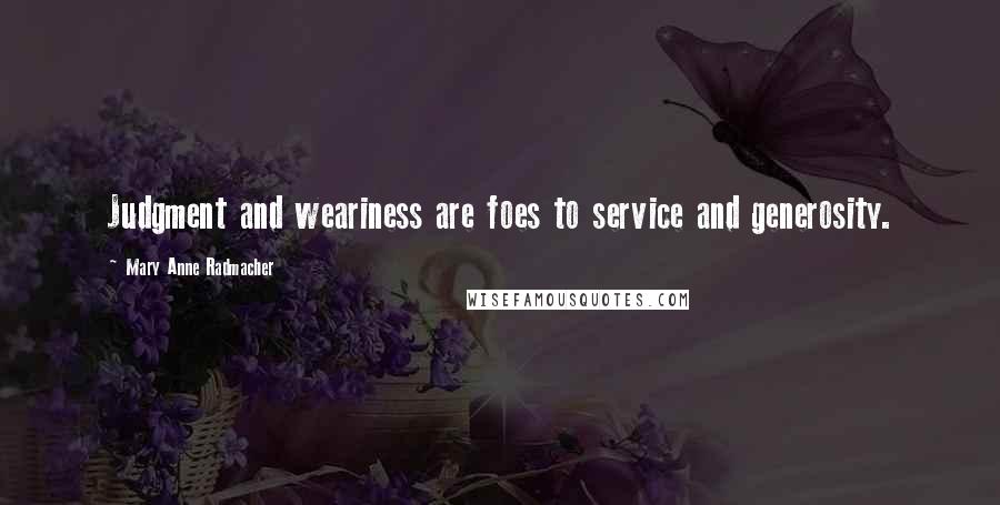 Mary Anne Radmacher Quotes: Judgment and weariness are foes to service and generosity.