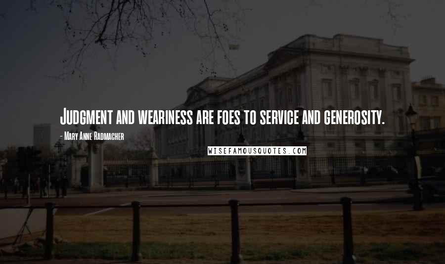 Mary Anne Radmacher Quotes: Judgment and weariness are foes to service and generosity.