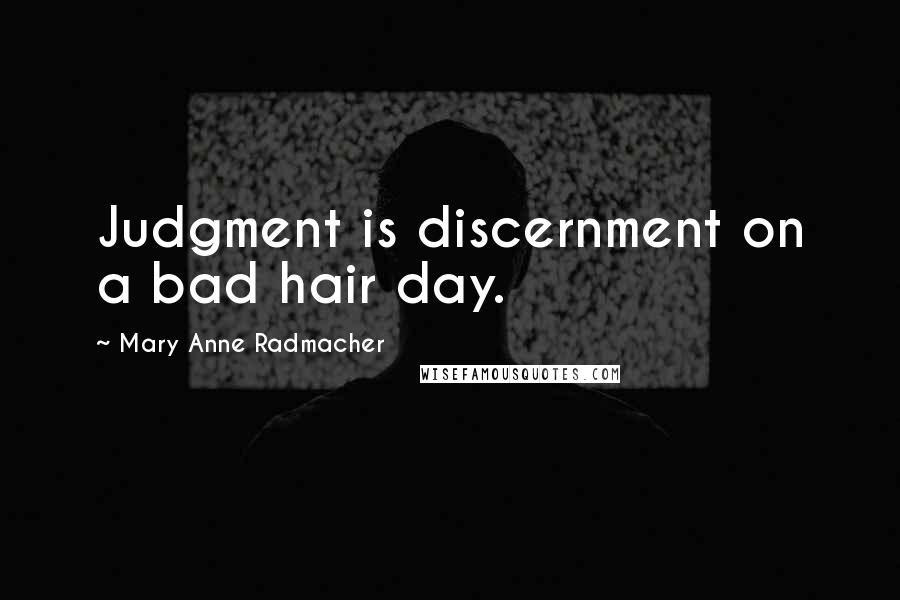 Mary Anne Radmacher Quotes: Judgment is discernment on a bad hair day.