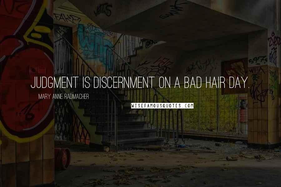 Mary Anne Radmacher Quotes: Judgment is discernment on a bad hair day.