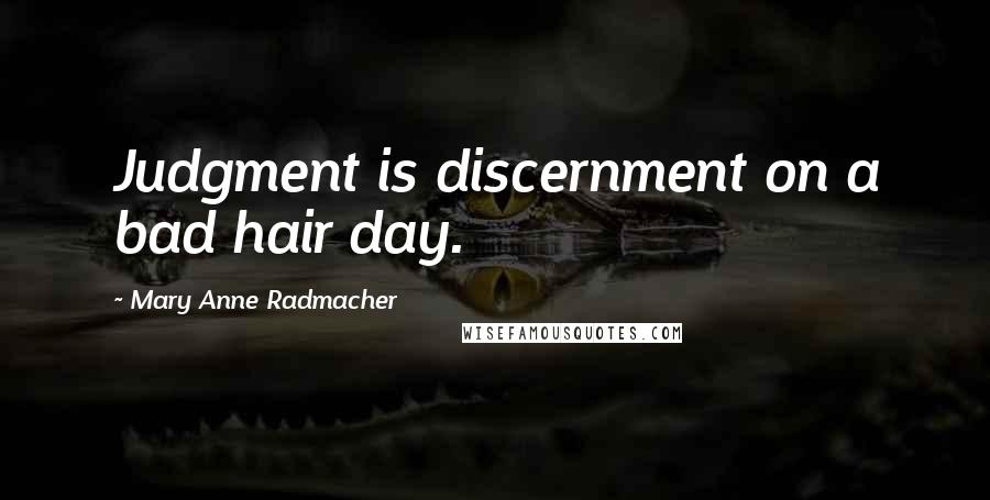 Mary Anne Radmacher Quotes: Judgment is discernment on a bad hair day.