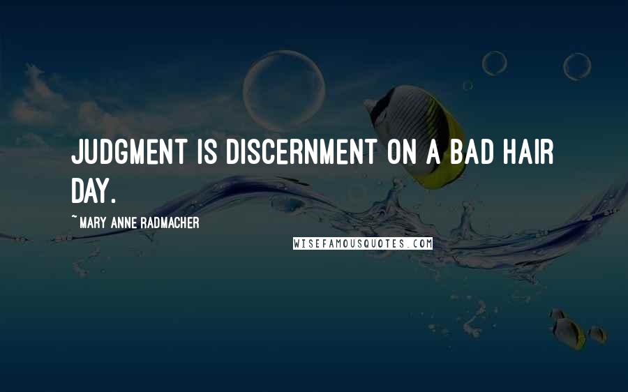 Mary Anne Radmacher Quotes: Judgment is discernment on a bad hair day.