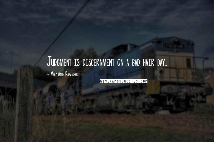 Mary Anne Radmacher Quotes: Judgment is discernment on a bad hair day.