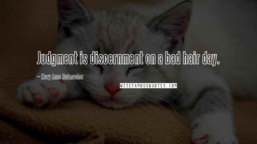 Mary Anne Radmacher Quotes: Judgment is discernment on a bad hair day.