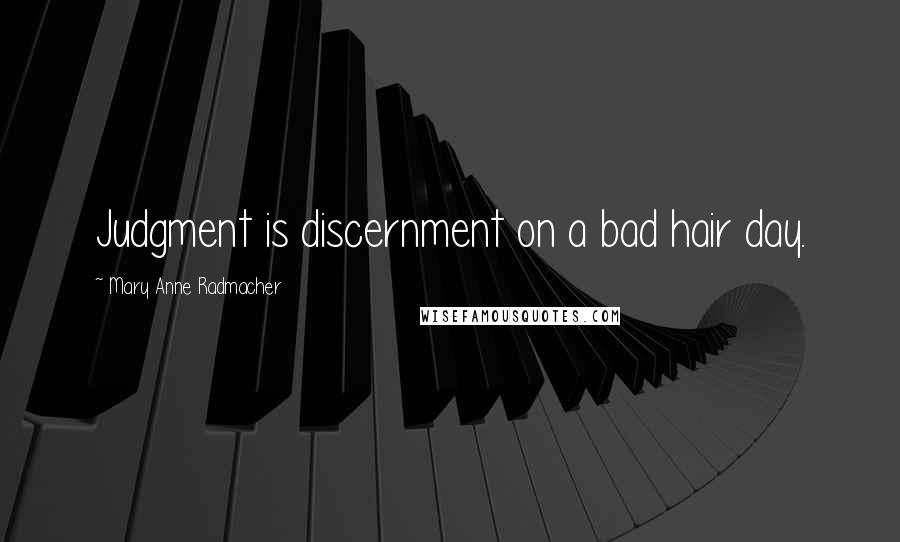 Mary Anne Radmacher Quotes: Judgment is discernment on a bad hair day.