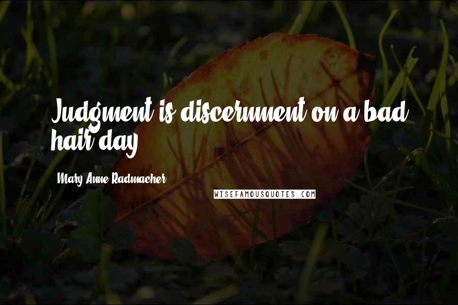 Mary Anne Radmacher Quotes: Judgment is discernment on a bad hair day.