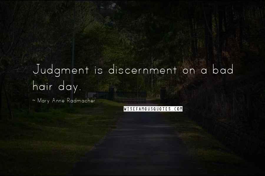 Mary Anne Radmacher Quotes: Judgment is discernment on a bad hair day.