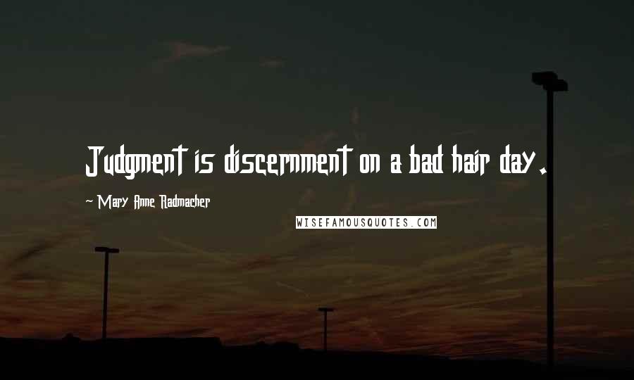 Mary Anne Radmacher Quotes: Judgment is discernment on a bad hair day.