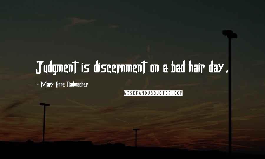 Mary Anne Radmacher Quotes: Judgment is discernment on a bad hair day.