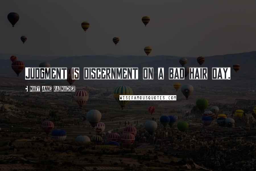 Mary Anne Radmacher Quotes: Judgment is discernment on a bad hair day.