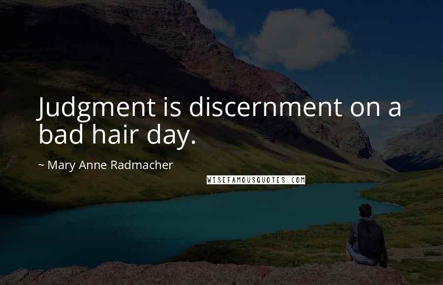 Mary Anne Radmacher Quotes: Judgment is discernment on a bad hair day.