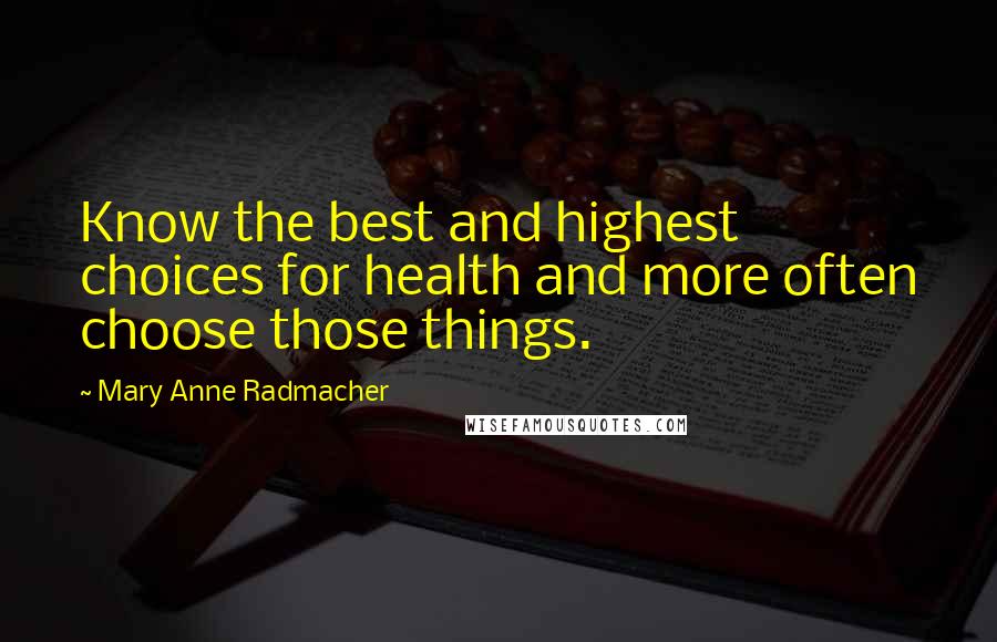 Mary Anne Radmacher Quotes: Know the best and highest choices for health and more often choose those things.
